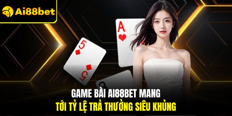 Game bài Ai88bet mang tới tỷ lệ trả thưởng siêu khủng